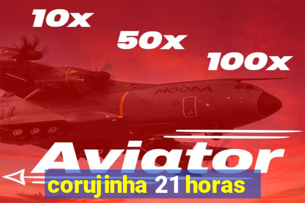 corujinha 21 horas